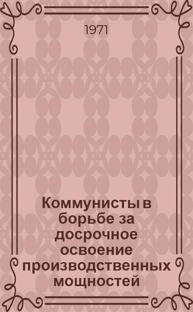Коммунисты в борьбе за досрочное освоение производственных мощностей