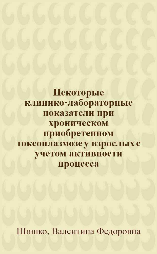 Некоторые клинико-лабораторные показатели при хроническом приобретенном токсоплазмозе у взрослых с учетом активности процесса, методов лечения и диспансерного наблюдения : Автореф. дис. на соиск. учен. степени канд. мед. наук : (14.00.10)