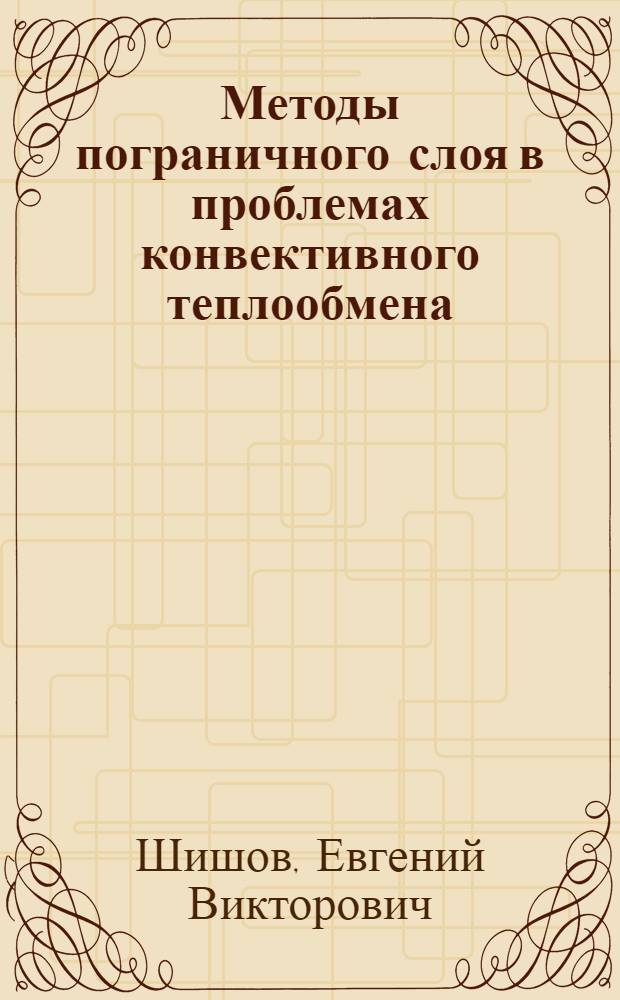 Методы пограничного слоя в проблемах конвективного теплообмена : Учеб. пособие по курсу "Теория теплообмена"