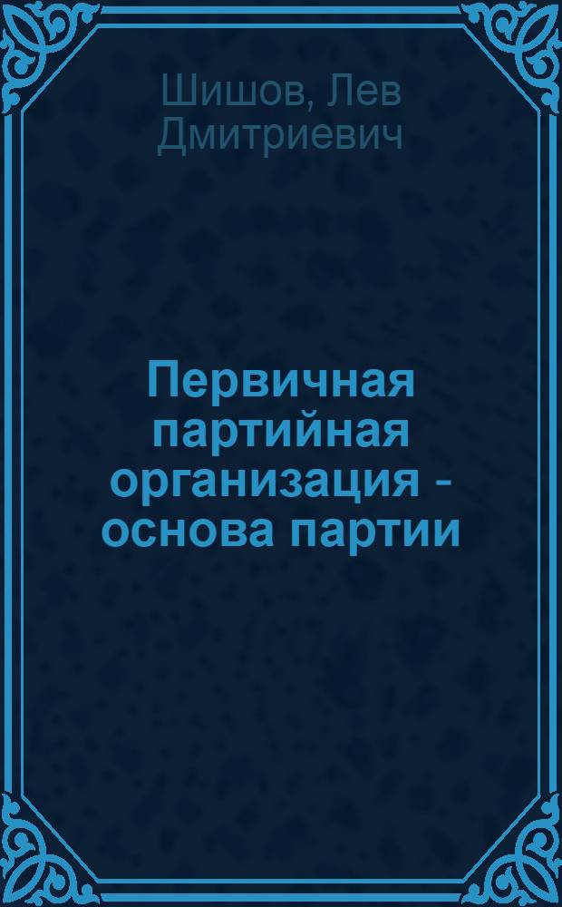 Первичная партийная организация - основа партии
