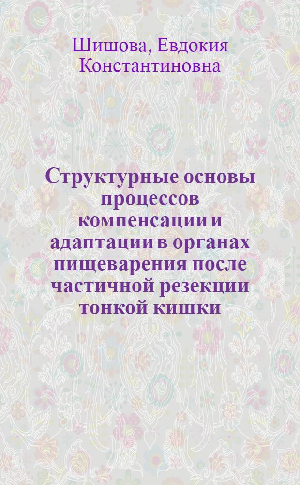 Структурные основы процессов компенсации и адаптации в органах пищеварения после частичной резекции тонкой кишки : Автореф. дис. на соиск. учен. степени д-ра мед. наук : (14.00.23)
