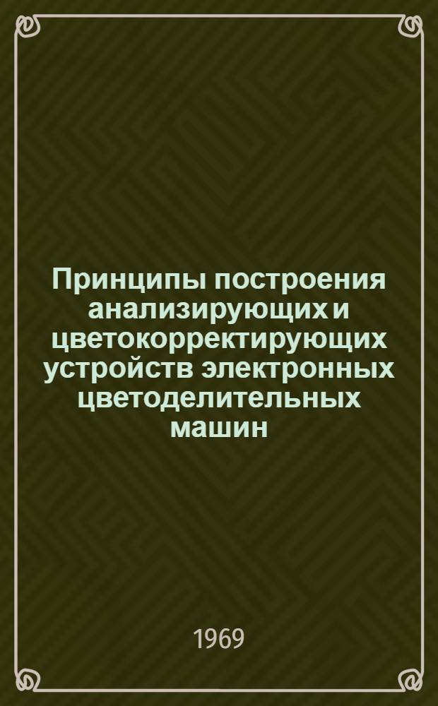 Принципы построения анализирующих и цветокорректирующих устройств электронных цветоделительных машин : (Обзор)