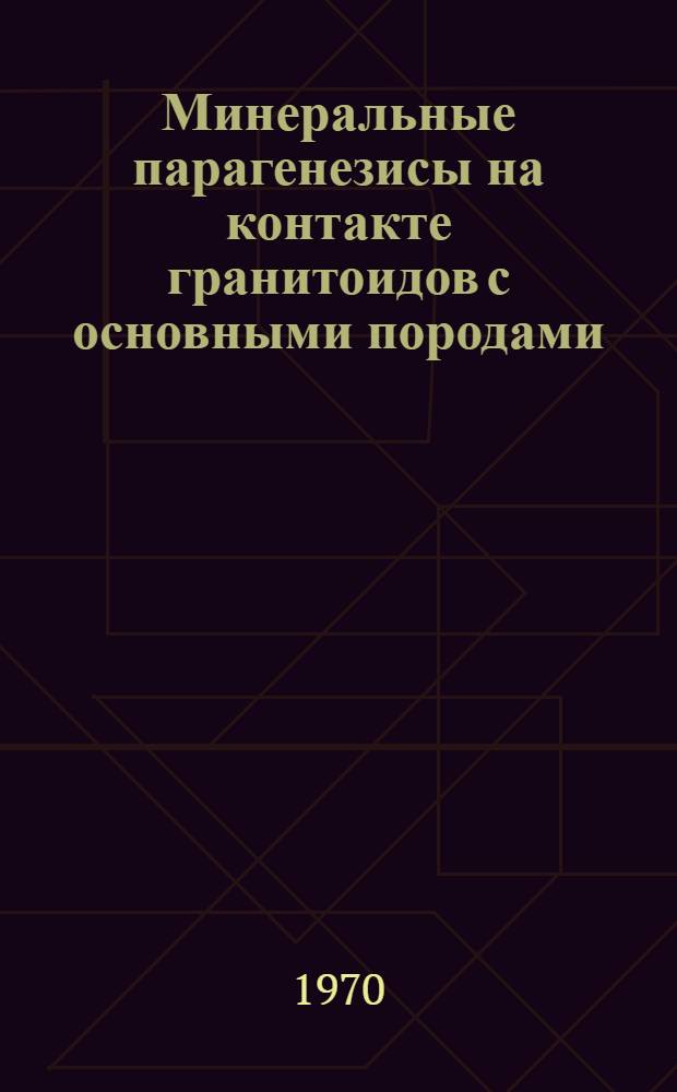 Минеральные парагенезисы на контакте гранитоидов с основными породами : На примере некоторых районов Дальнего Востока