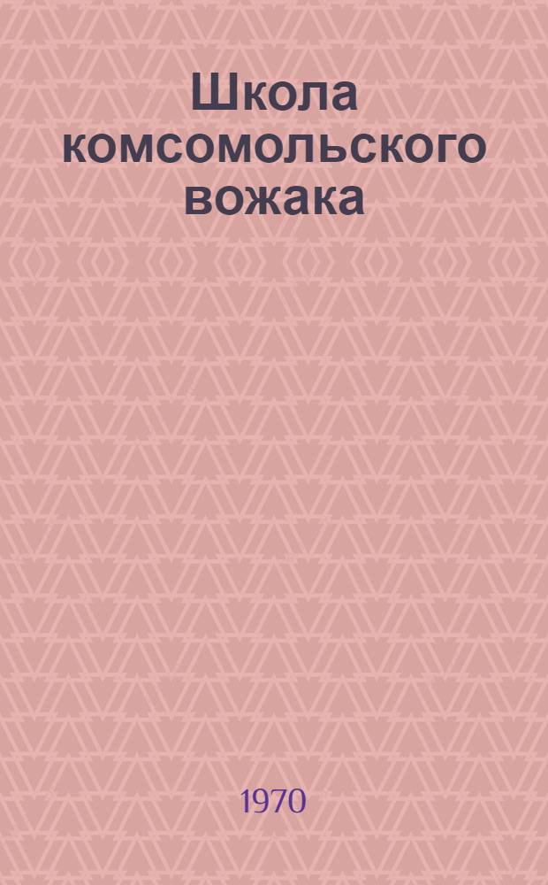 Школа комсомольского вожака : Проблемы. Опыт. Методика : Сборник статей