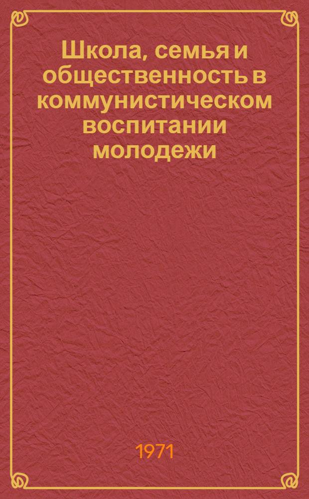 Школа, семья и общественность в коммунистическом воспитании молодежи : (Материалы обл. конф. родительской общественности)