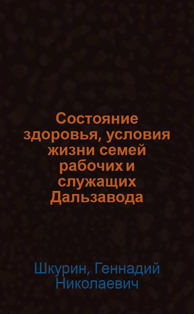Состояние здоровья, условия жизни семей рабочих и служащих Дальзавода : (Комплексное соц.-гигиен. исследование) : Автореф. дис. на соиск. учен. степени канд. мед. наук : (14.00.33)