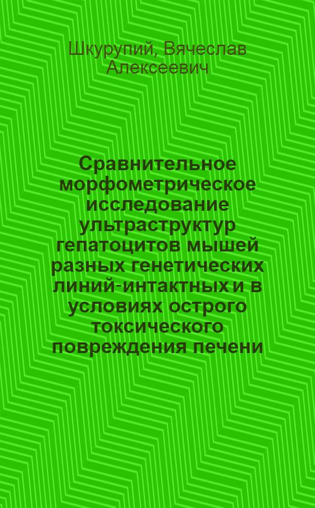 Сравнительное морфометрическое исследование ультраструктур гепатоцитов мышей разных генетических линий-интактных и в условиях острого токсического повреждения печени : Автореф. дис. на соиск. учен. степени канд. мед. наук : (14.00.15)