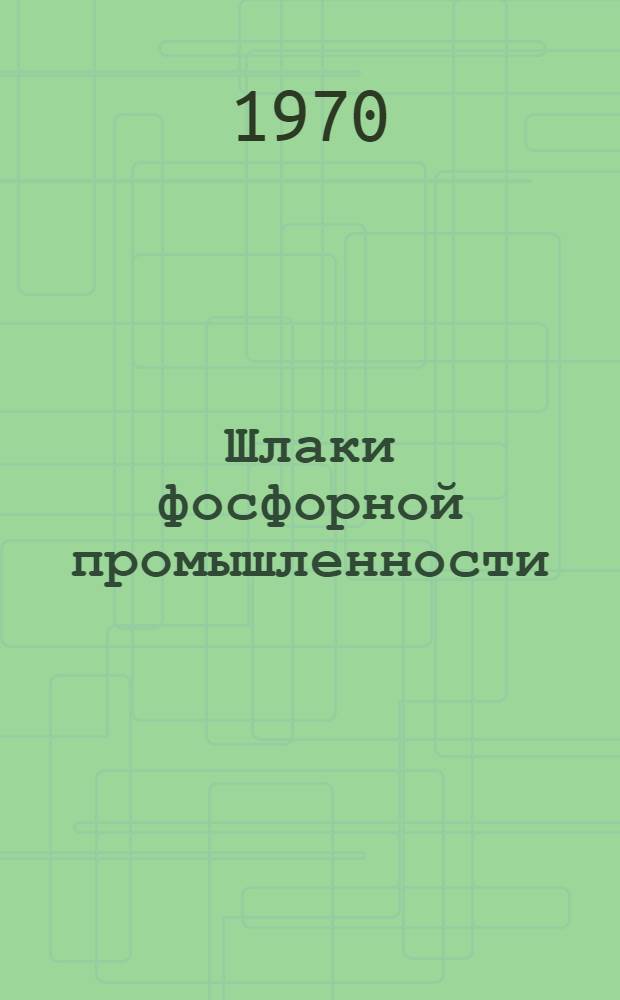 Шлаки фосфорной промышленности : Свойства и переработка в строит. материалы и изделия : Сборник статей