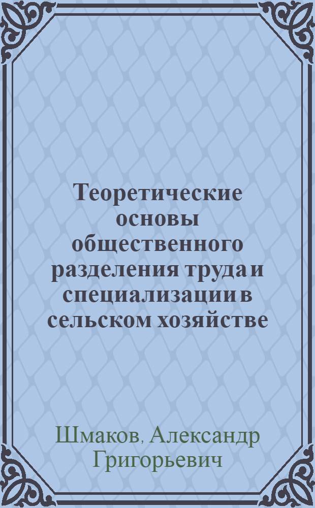 Теоретические основы общественного разделения труда и специализации в сельском хозяйстве : (Учеб. пособие)