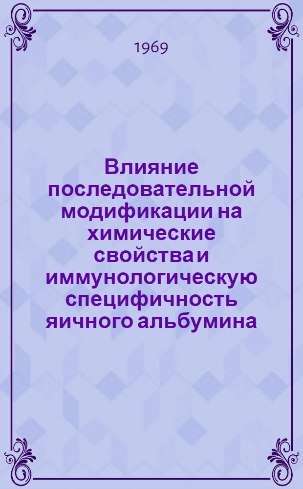 Влияние последовательной модификации на химические свойства и иммунологическую специфичность яичного альбумина : Автореф. дис. на соискание учен. степени канд. хим. наук : (0.79)