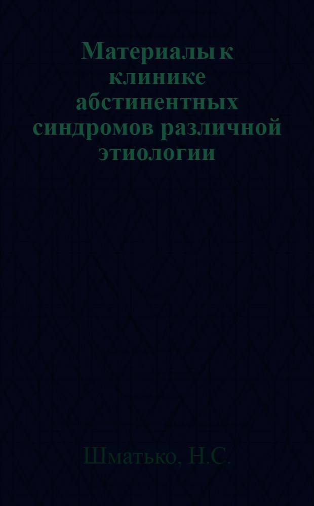 Материалы к клинике абстинентных синдромов различной этиологии : Автореф. дис. на соискание учен. степени канд. мед. наук : (767)