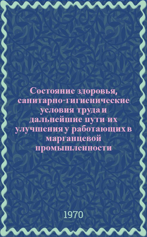 Состояние здоровья, санитарно-гигиенические условия труда и дальнейшие пути их улучшения у работающих в марганцевой промышленности : (Социально-гигиен. исследование) : Автореф. дис. на соискание учен. степени д-ра мед. наук : (14.784)