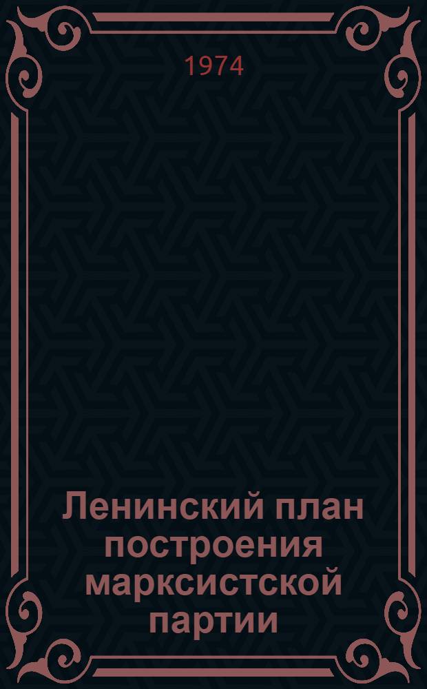 Ленинский план построения марксистской партии : Ист. значение "Искры" и книги В.И. Ленина "Что делать?" : Конспект лекций