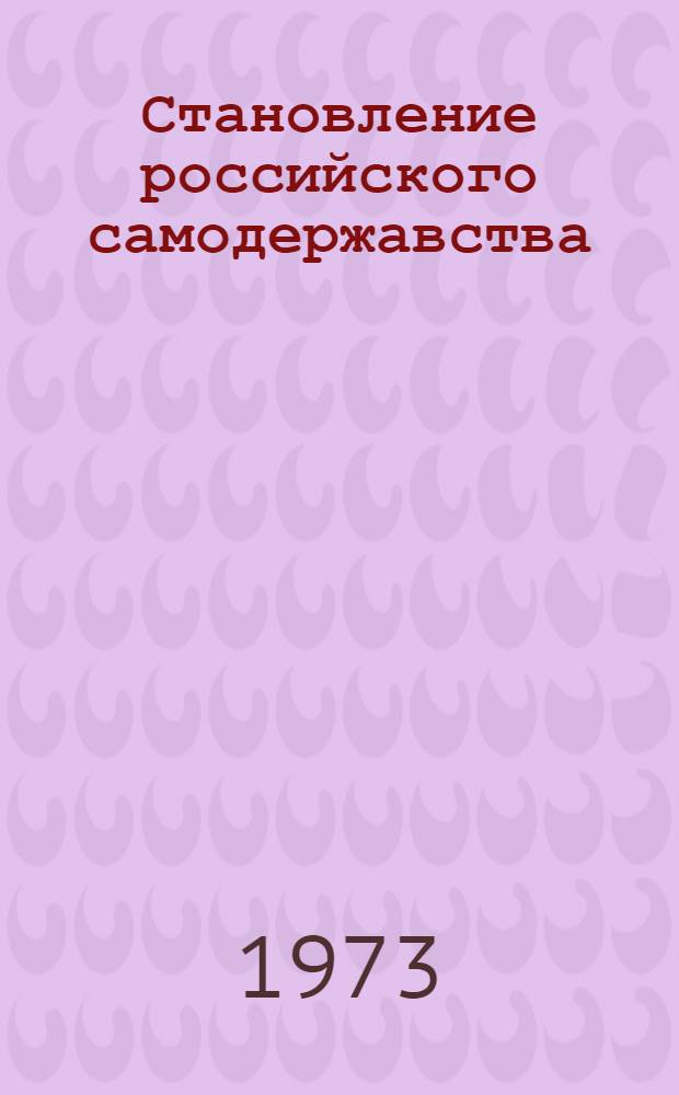 Становление российского самодержавства : Исследование социально-полит. истории времени Ивана Грозного