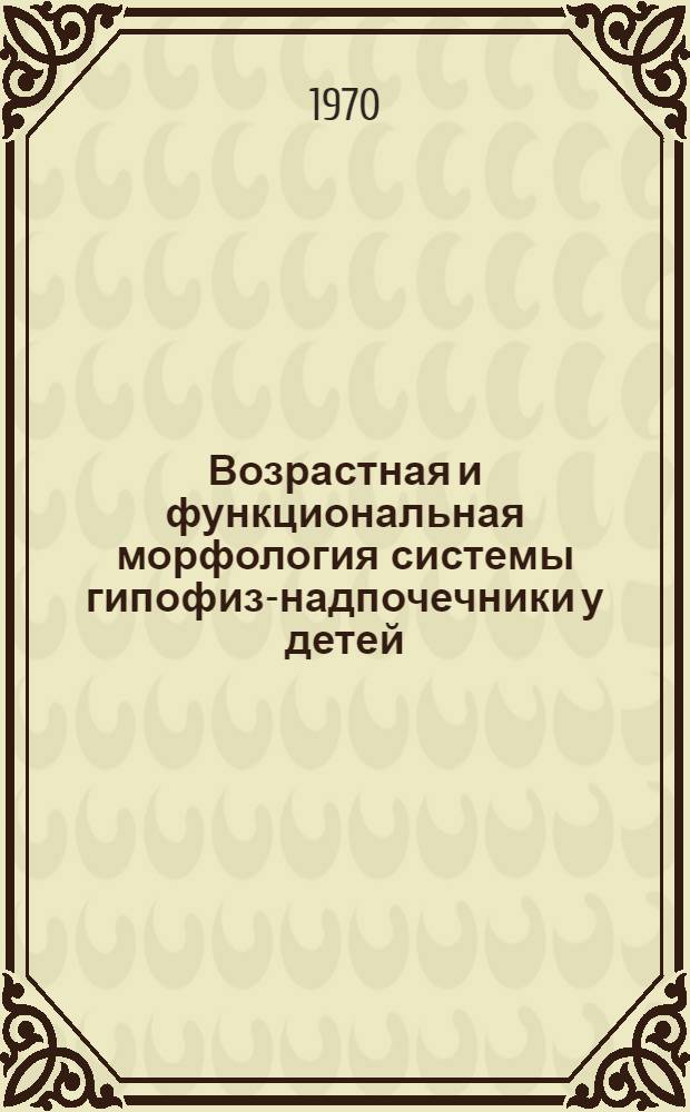 Возрастная и функциональная морфология системы гипофиз-надпочечники у детей : Автореф. дис. на соискание учен. степени канд. мед. наук : (14.764)