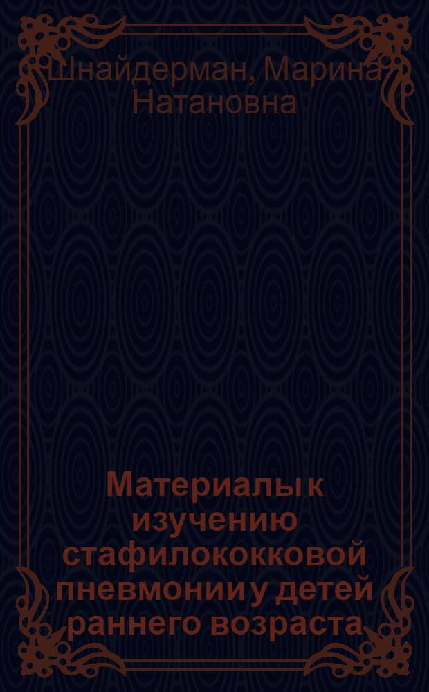 Материалы к изучению стафилококковой пневмонии у детей раннего возраста : (Микробиол. и клинич. исследование) : Автореф. дис. на соиск. учен. степени канд. мед. наук : (758)