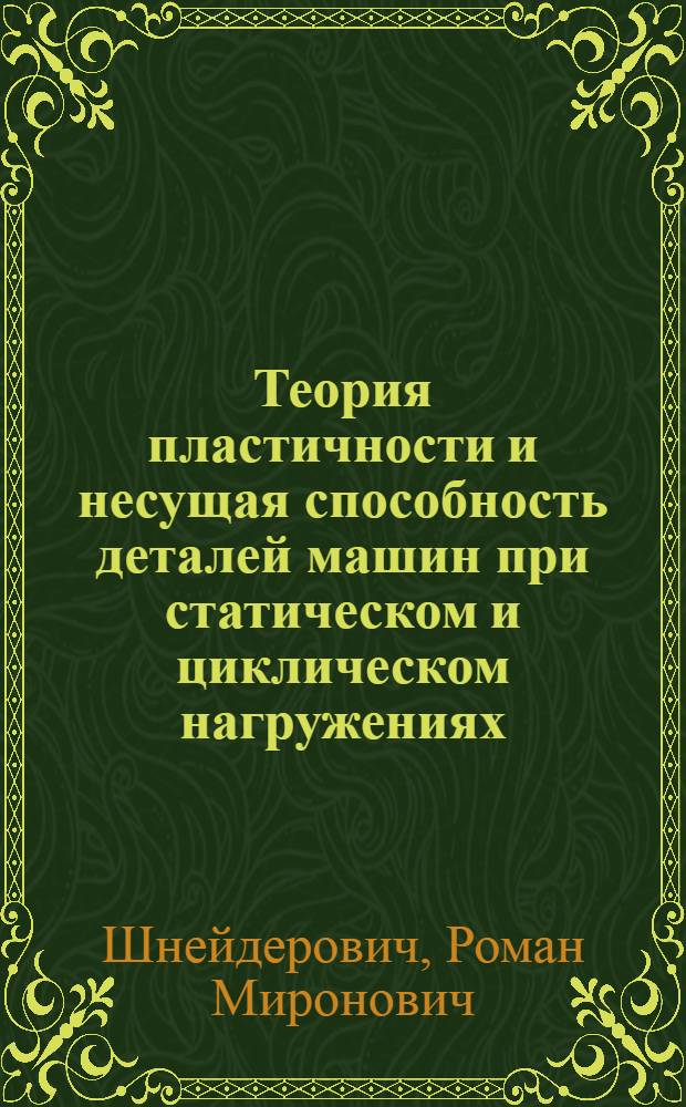Теория пластичности и несущая способность деталей машин при статическом и циклическом нагружениях