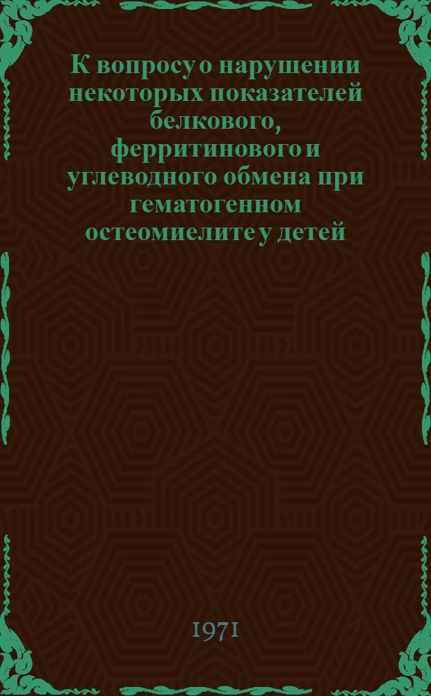К вопросу о нарушении некоторых показателей белкового, ферритинового и углеводного обмена при гематогенном остеомиелите у детей : (Клинико-лаб. исследование) : Автореф. дис. на соискание учен. степени канд. мед. наук : (777)