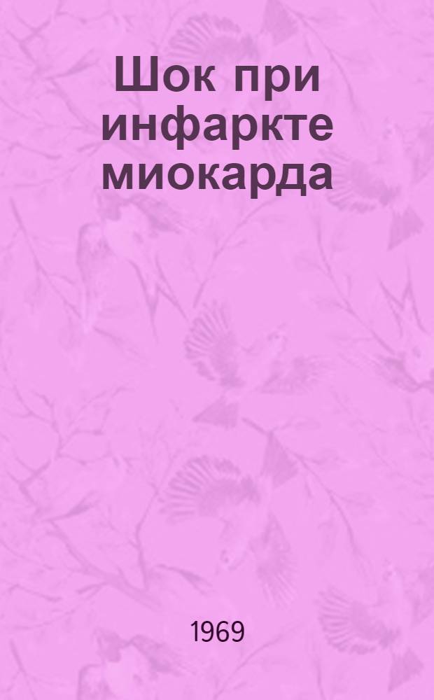 Шок при инфаркте миокарда : Острые нарушения кровообращения после операций на сердце : Материалы III Всесоюз. науч. кардиол. конференции, посвящ. 100-летию со дня рождения В.И. Ленина. (17-19 дек. 1969 г.)