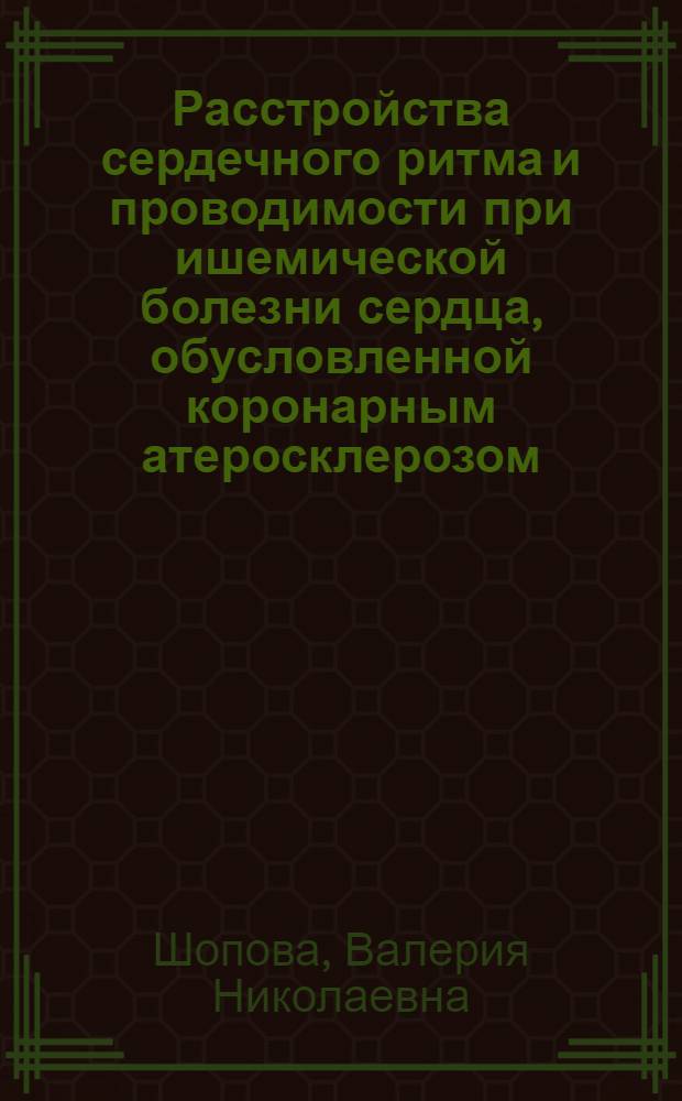 Расстройства сердечного ритма и проводимости при ишемической болезни сердца, обусловленной коронарным атеросклерозом, и методы их устранения : Автореф. дис. на соиск. учен. степени канд. мед. наук : (14.00.06)