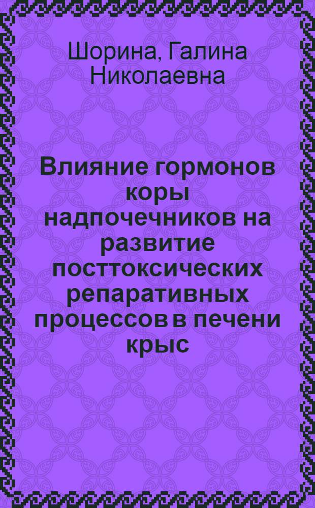 Влияние гормонов коры надпочечников на развитие посттоксических репаративных процессов в печени крыс : Автореф. дис. на соиск. учен. степени канд. мед. наук : (14.00.16)