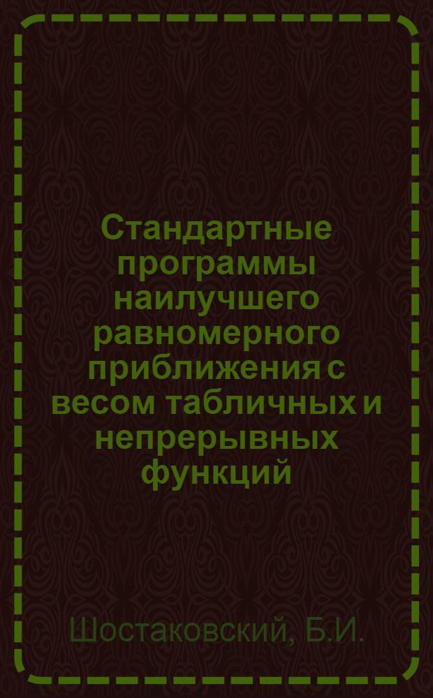 Стандартные программы наилучшего равномерного приближения с весом табличных и непрерывных функций : (Для машины М-20)