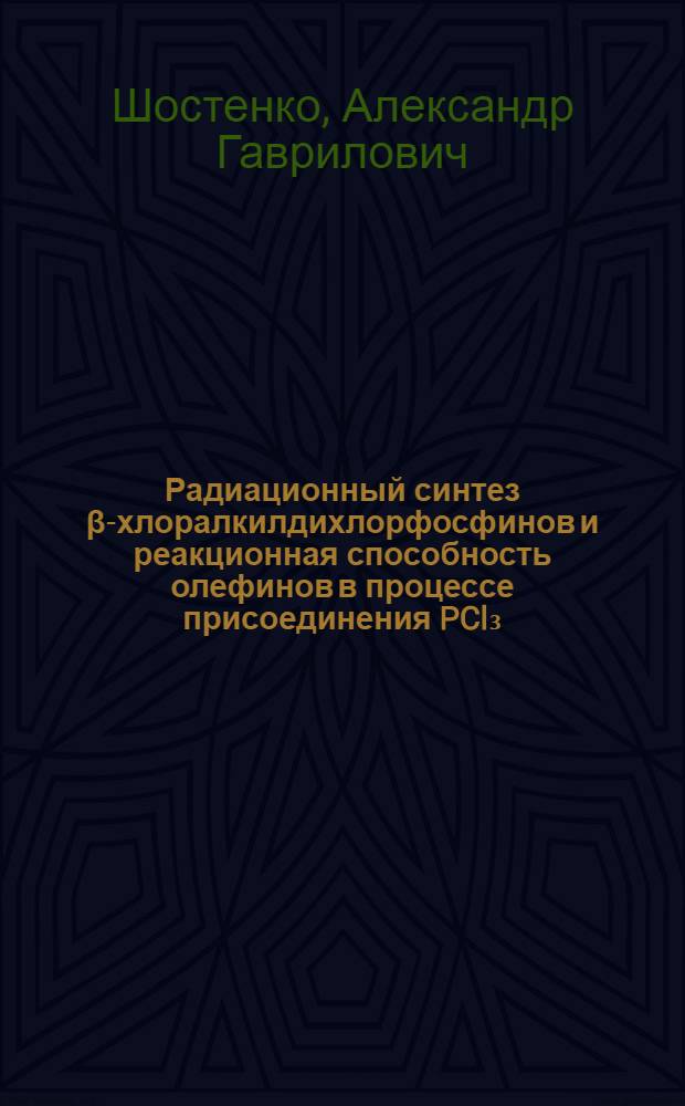 Радиационный синтез β-хлоралкилдихлорфосфинов и реакционная способность олефинов в процессе присоединения PCl₃ : Автореф. дис. на соискание учен. степени канд. хим. наук : (078)