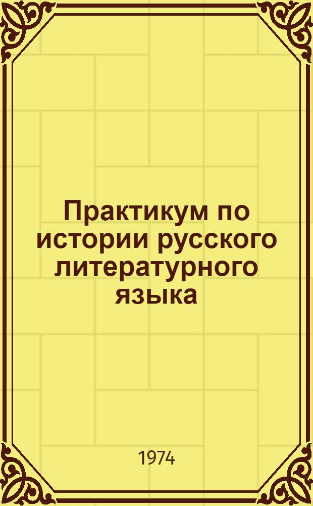 Практикум по истории русского литературного языка : Учеб. пособие для студентов-заочников фак. рус. яз. и литературы пед. ин-тов