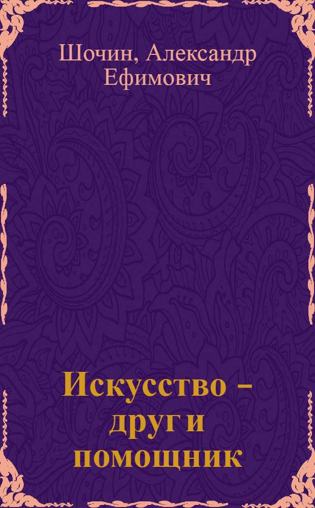 Искусство - друг и помощник : (Из опыта развития худож. самодеятельности в Трубчев. район. доме работников просвещения)