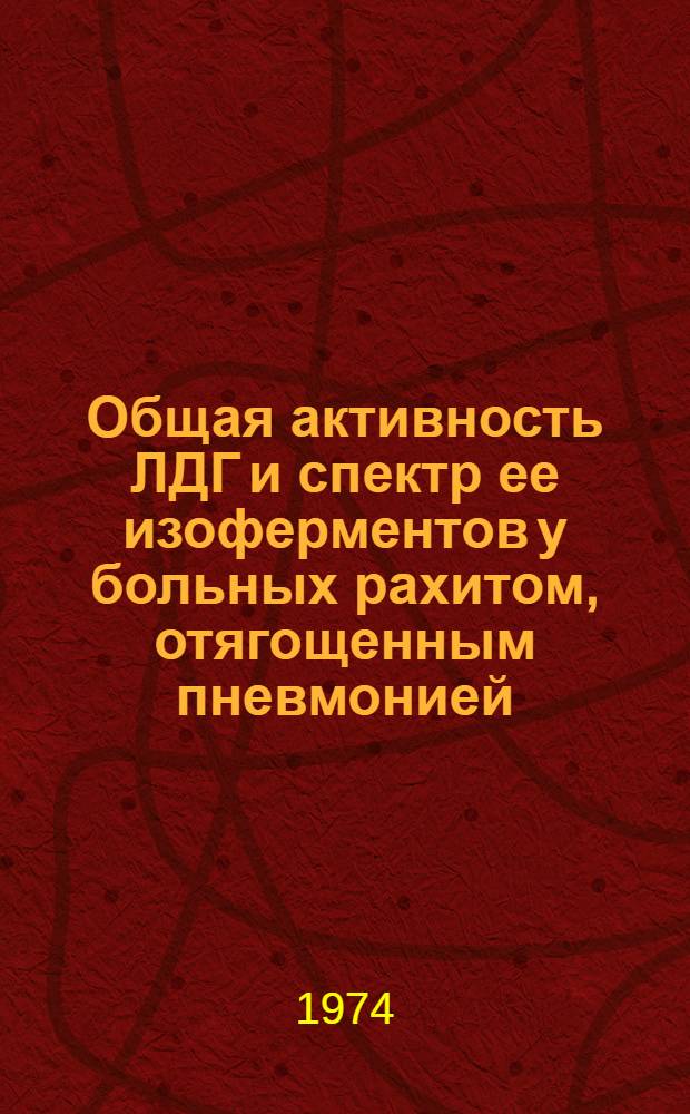 Общая активность ЛДГ и спектр ее изоферментов у больных рахитом, отягощенным пневмонией : Автореф. дис. на соиск. учен. степени канд. мед. наук : (14.00.09)