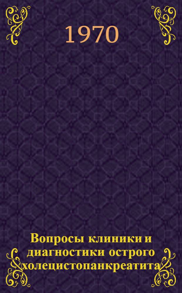 Вопросы клиники и диагностики острого холецистопанкреатита : Автореф. дис. на соискание учен. степени канд. мед. наук : (777)