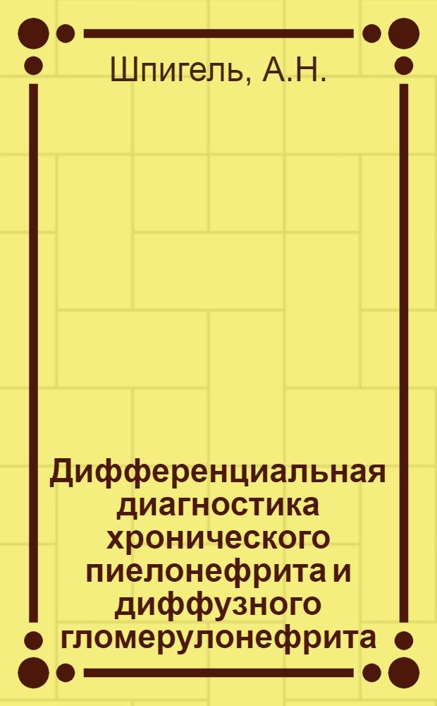 Дифференциальная диагностика хронического пиелонефрита и диффузного гломерулонефрита : Автореф. дис. на соискание учен. степени канд. мед. наук : (14.777)