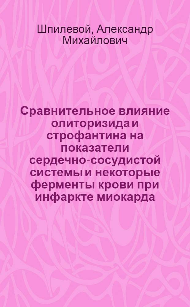 Сравнительное влияние олиторизида и строфантина на показатели сердечно-сосудистой системы и некоторые ферменты крови при инфаркте миокарда : Автореф. дис. на соиск. учен. степени канд. мед. наук : (14.00.25)