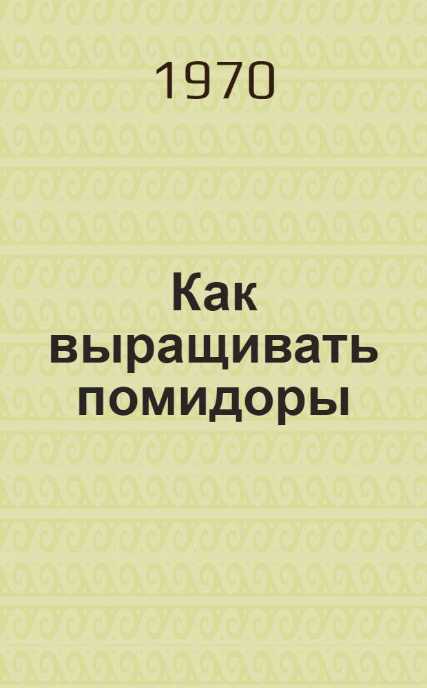 Как выращивать помидоры