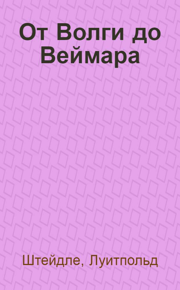 От Волги до Веймара : Мемуары нем. полковника, командира полка 6 армии Паулюса : Пер. с нем
