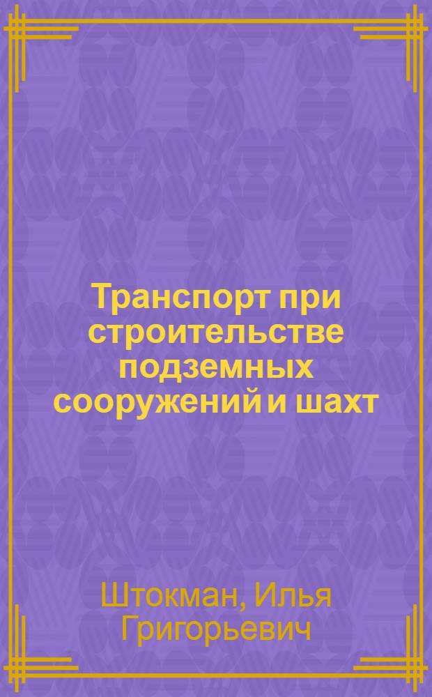 Транспорт при строительстве подземных сооружений и шахт : Учеб. пособие для вузов по специальности "Строительство подземных сооружений и шахт"