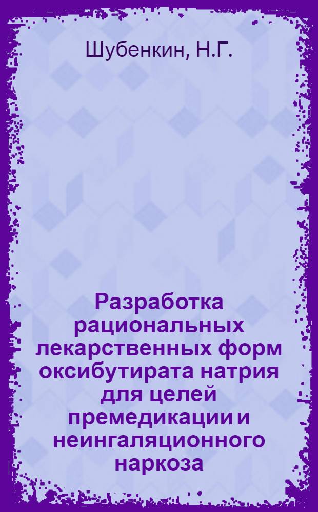 Разработка рациональных лекарственных форм оксибутирата натрия для целей премедикации и неингаляционного наркоза : Автореф. дис. на соиск. учен. степени канд. фармац. наук : (790)