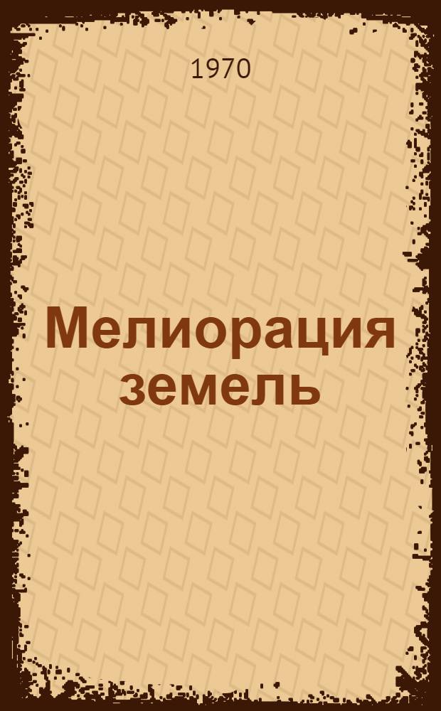 Мелиорация земель : Мелиорация земель - основа науч.-техн. революции в сел. хоз-ве