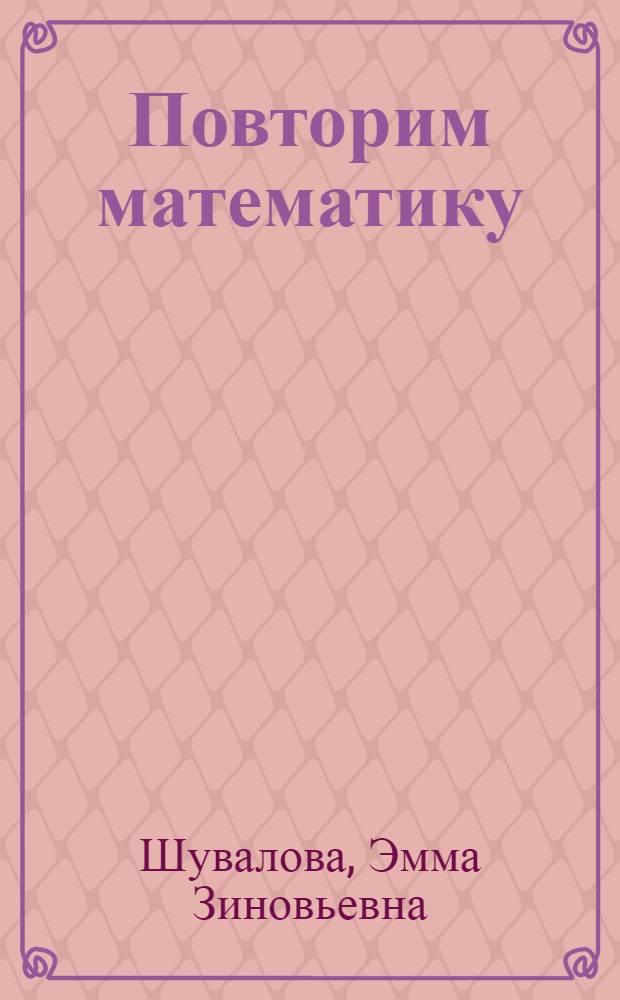 Повторим математику : Учеб. пособие для поступающих в вузы