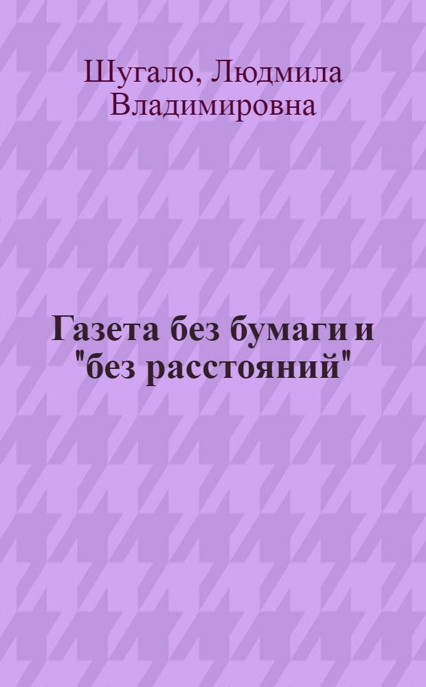 Газета без бумаги и "без расстояний" : (Для посетителей раздела "Советское радиовещание и телевидение" в павильоне "Советская культура" на ВДНХ СССР)