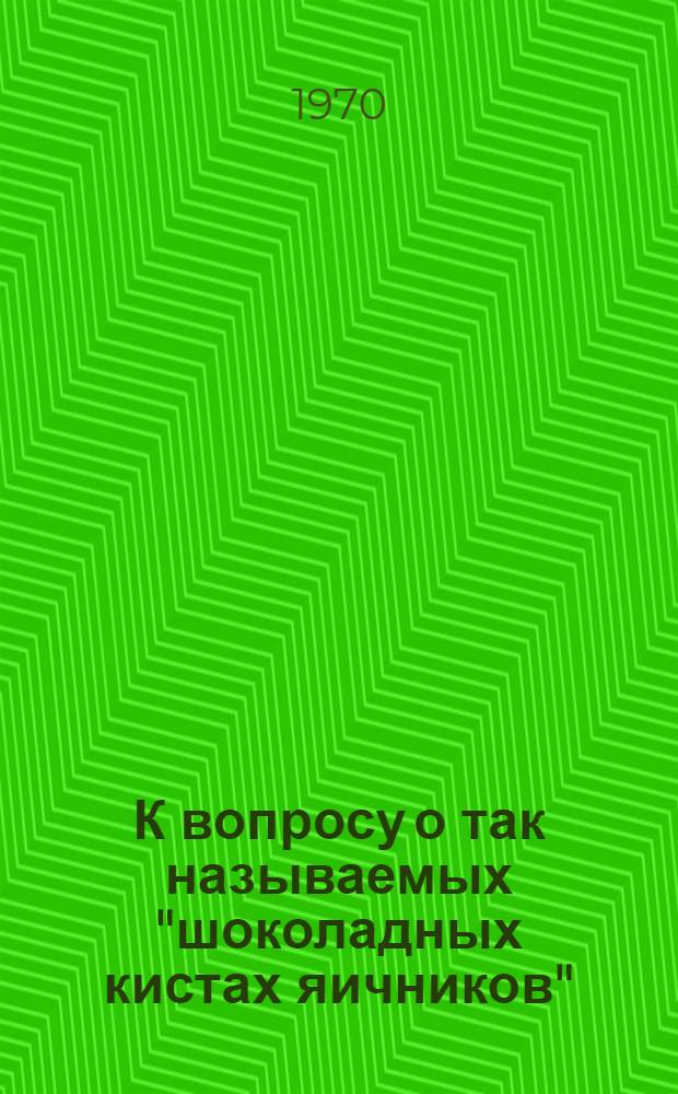 К вопросу о так называемых "шоколадных кистах яичников" : (Клинико-морфол. исследование) : Автореф. дис. на соискание учен. степени канд. мед. наук : (750)