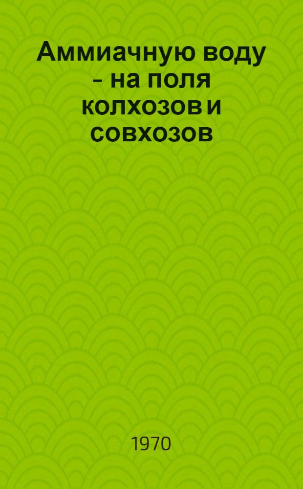 Аммиачную воду - на поля колхозов и совхозов