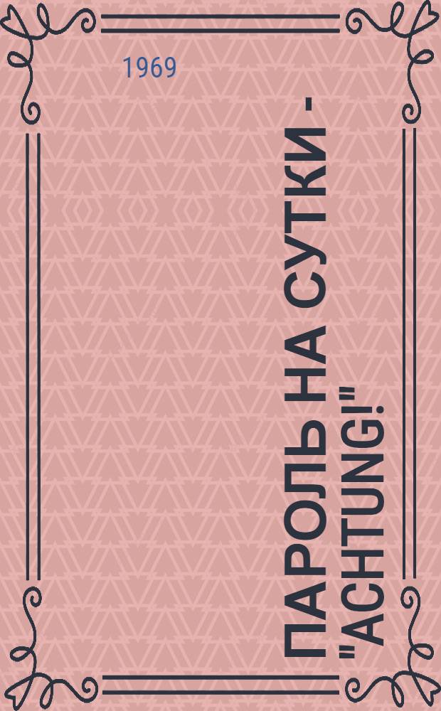 Пароль на сутки - "Achtung!"