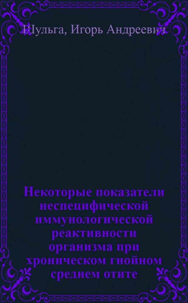 Некоторые показатели неспецифической иммунологической реактивности организма при хроническом гнойном среднем отите : (Клинико-иммунол. исследование) : Автореф. дис. на соиск. учен. степени канд. мед. наук : (753)