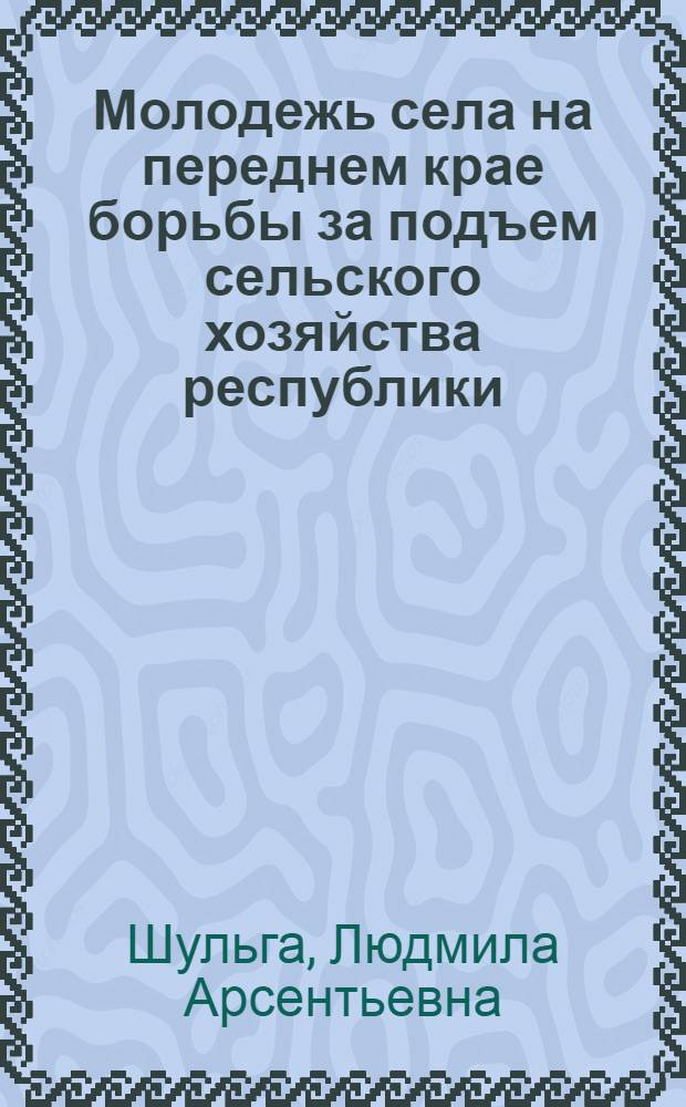 Молодежь села на переднем крае борьбы за подъем сельского хозяйства республики