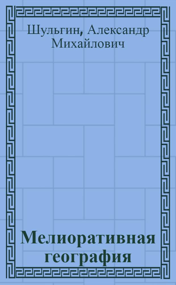 Мелиоративная география : (Физ.-геогр. основы мелиорации в СССР) : Учебник для геогр. фак. ун-тов