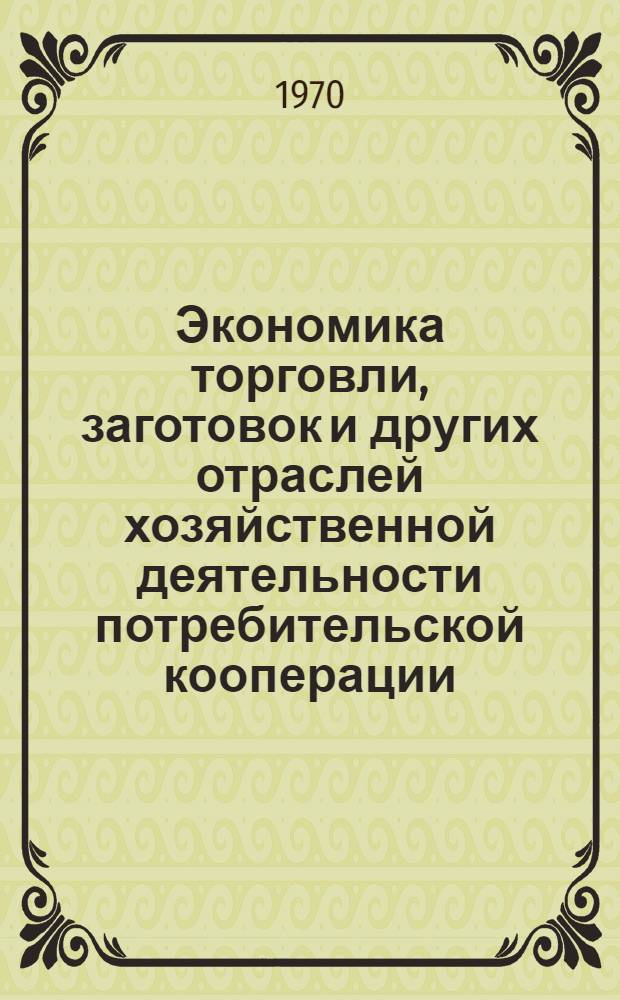 Экономика торговли, заготовок и других отраслей хозяйственной деятельности потребительской кооперации : Учебник для бухгалтерских отд-ний экон. фак. вузов Центросоюза
