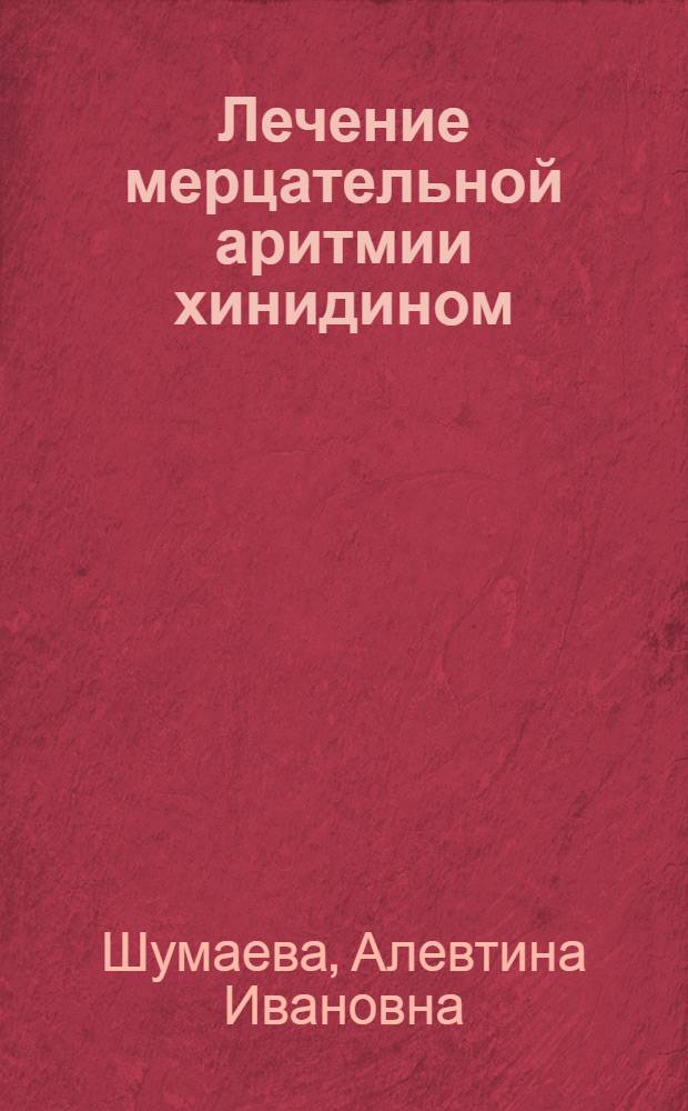 Лечение мерцательной аритмии хинидином : Автореф. дис. на соискание учен. степени канд. мед. наук : (754)