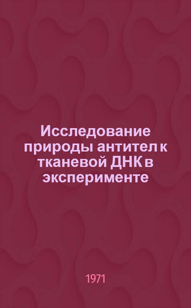 Исследование природы антител к тканевой ДНК в эксперименте : Автореф. дис. на соискание учен. степени канд. мед. наук : (096)