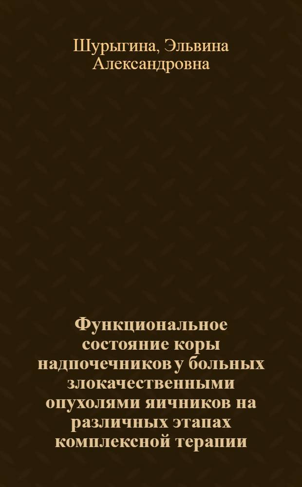 Функциональное состояние коры надпочечников у больных злокачественными опухолями яичников на различных этапах комплексной терапии : Автореф. дис. на соискание учен. степени канд. мед. наук : (763)